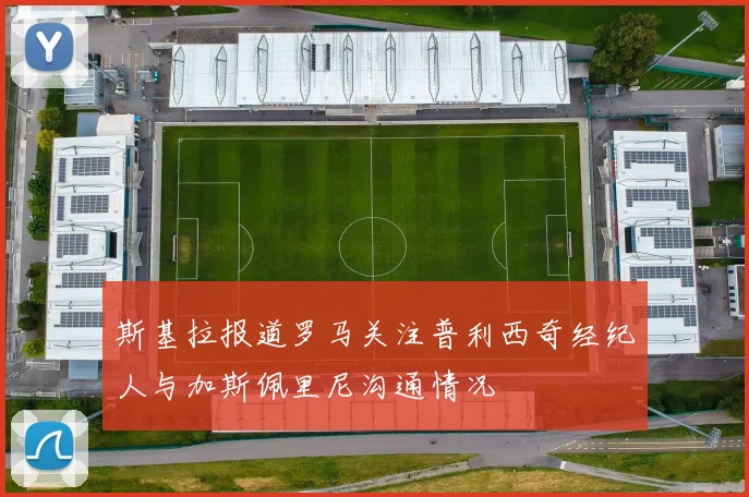 斯基拉报道罗马关注普利西奇经纪人与加斯佩里尼沟通情况