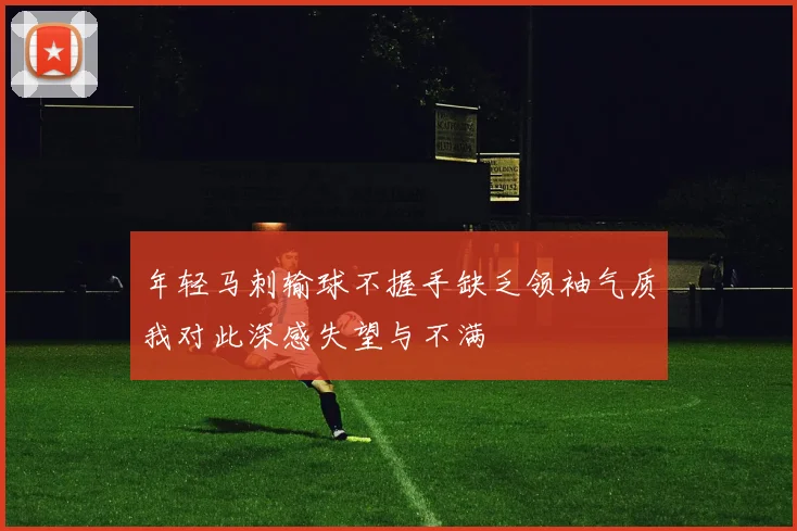 年轻马刺输球不握手缺乏领袖气质我对此深感失望与不满