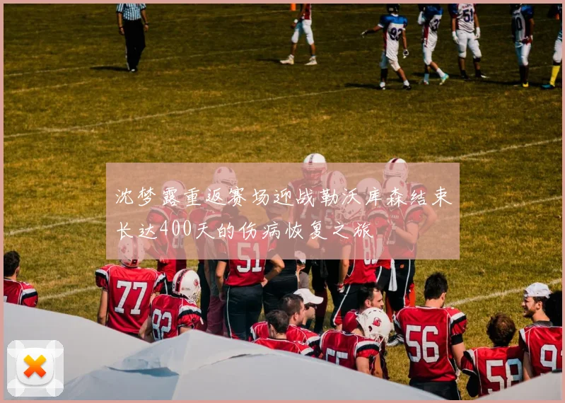 沈梦露重返赛场迎战勒沃库森结束长达400天的伤病恢复之旅