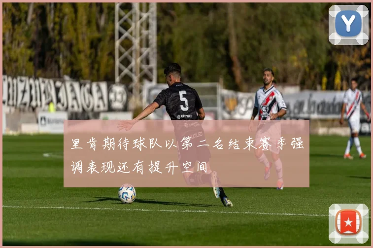 里肯期待球队以第二名结束赛季强调表现还有提升空间
