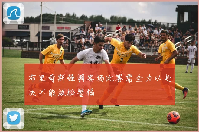 布里奇斯强调客场比赛需全力以赴决不能放松警惕