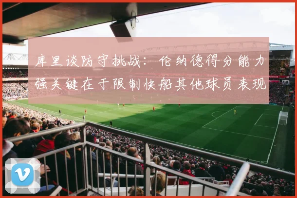 库里谈防守挑战：伦纳德得分能力强关键在于限制快船其他球员表现